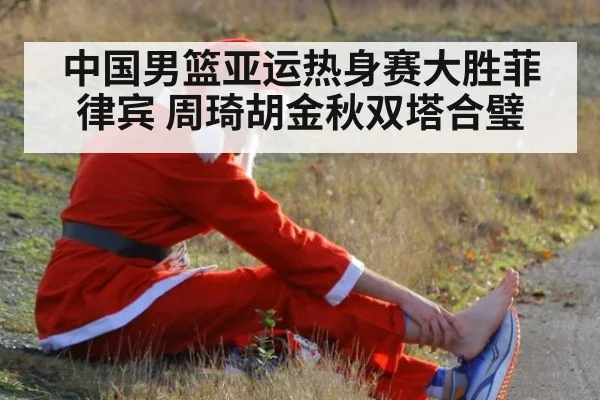 中国男篮亚运热身赛大胜菲律宾 周琦胡金秋双塔合璧