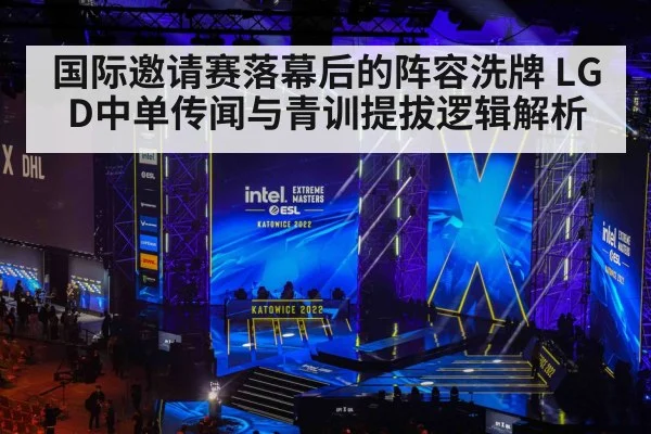 国际邀请赛落幕后的阵容洗牌 LGD中单传闻与青训提拔逻辑解析