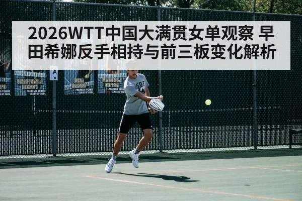2026WTT中国大满贯女单观察 早田希娜反手相持与前三板变化解析