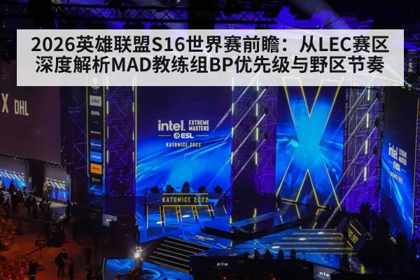 2026英雄联盟S16世界赛前瞻：从LEC赛区深度解析MAD教练组BP优先级与野区节奏