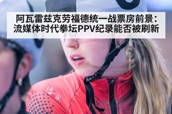 阿瓦雷兹克劳福德统一战票房前景:流媒体时代拳坛PPV纪录能否被刷新