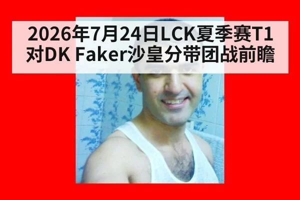 2026年7月24日LCK夏季赛T1对DK Faker沙皇分带团战前瞻