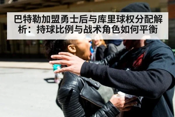 巴特勒加盟勇士后与库里球权分配解析：持球比例与战术角色如何平衡